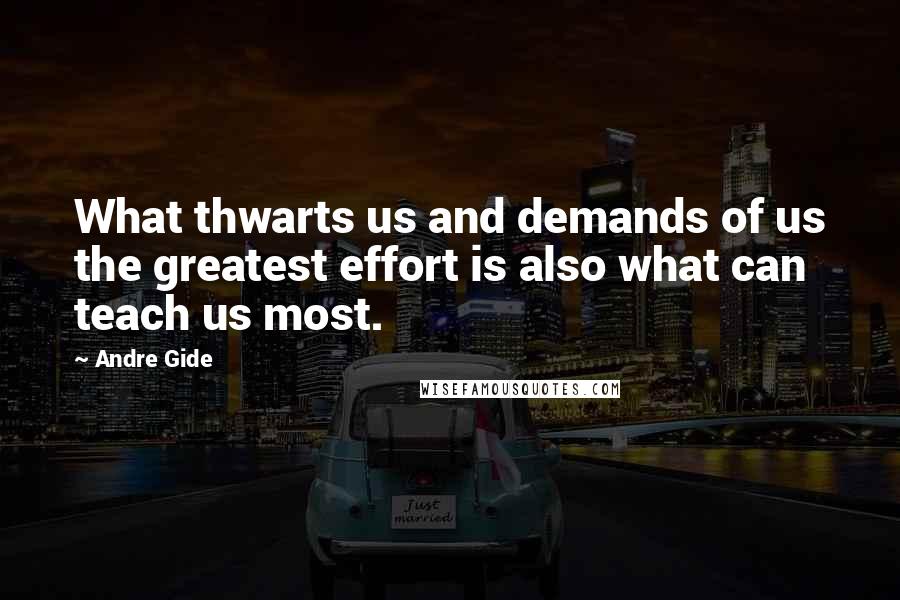 Andre Gide Quotes: What thwarts us and demands of us the greatest effort is also what can teach us most.