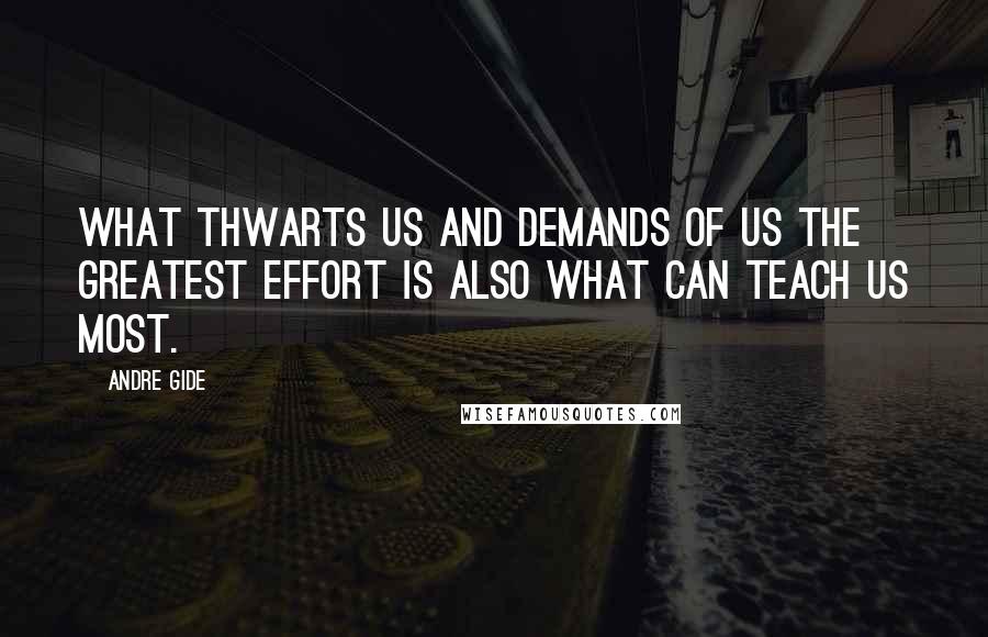 Andre Gide Quotes: What thwarts us and demands of us the greatest effort is also what can teach us most.