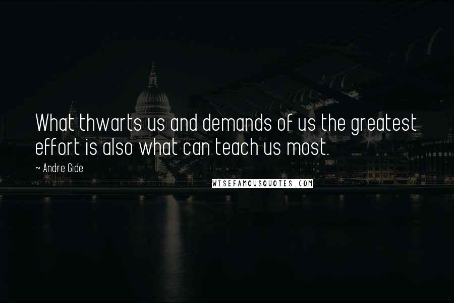 Andre Gide Quotes: What thwarts us and demands of us the greatest effort is also what can teach us most.