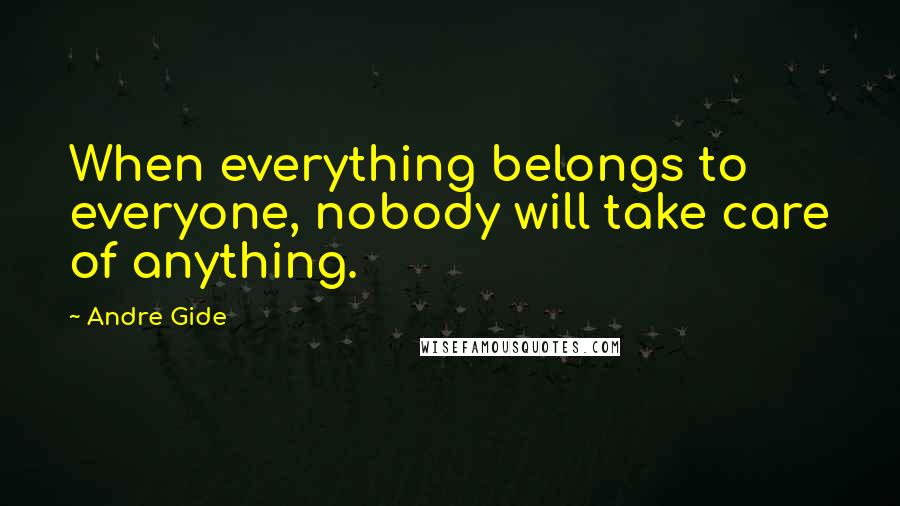 Andre Gide Quotes: When everything belongs to everyone, nobody will take care of anything.