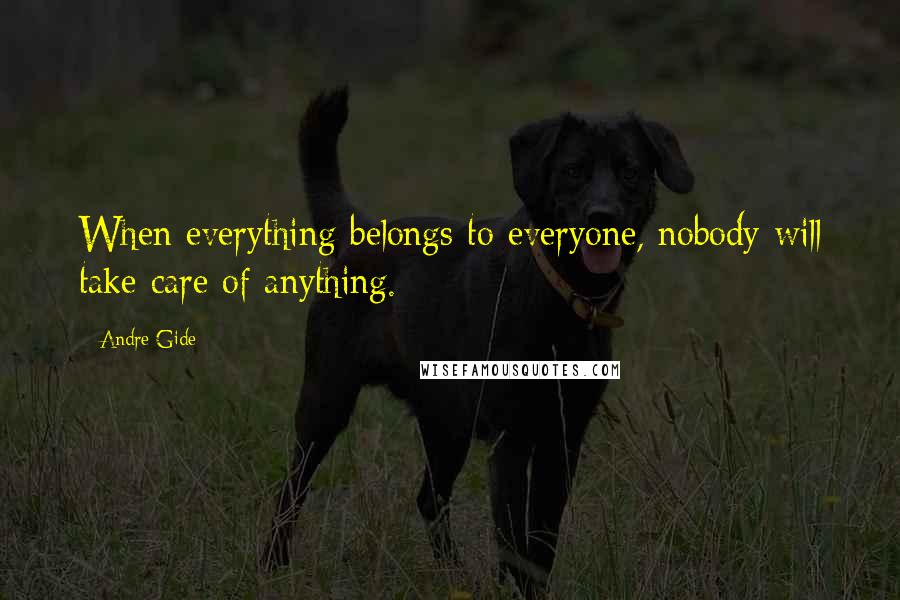 Andre Gide Quotes: When everything belongs to everyone, nobody will take care of anything.
