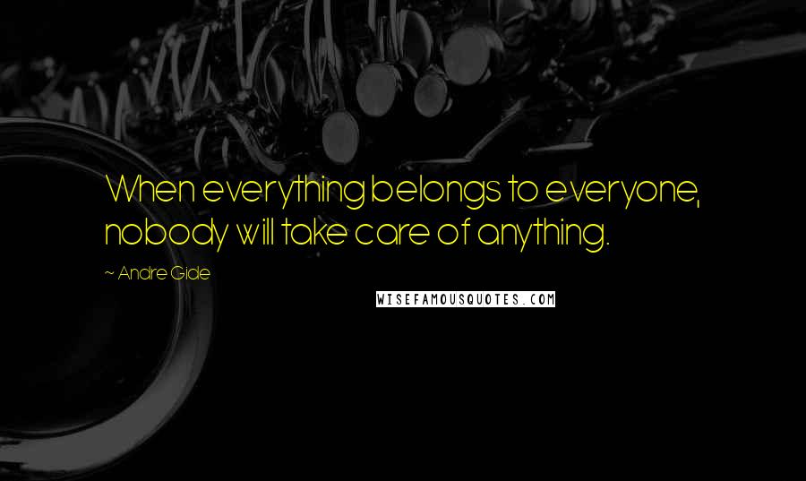 Andre Gide Quotes: When everything belongs to everyone, nobody will take care of anything.