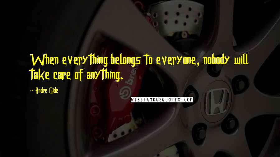 Andre Gide Quotes: When everything belongs to everyone, nobody will take care of anything.