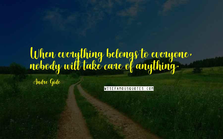 Andre Gide Quotes: When everything belongs to everyone, nobody will take care of anything.