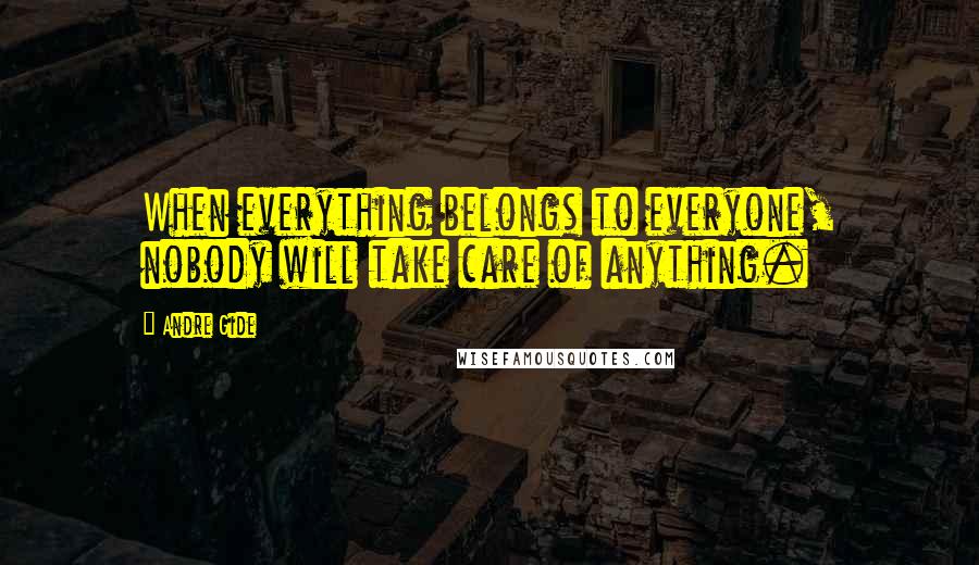 Andre Gide Quotes: When everything belongs to everyone, nobody will take care of anything.