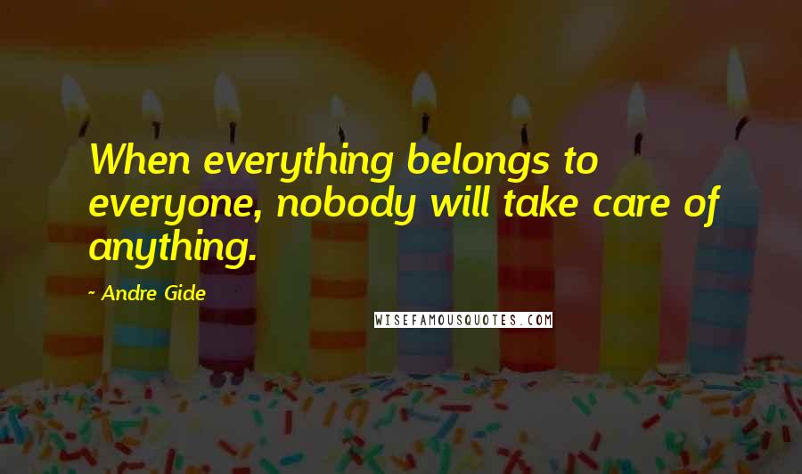 Andre Gide Quotes: When everything belongs to everyone, nobody will take care of anything.