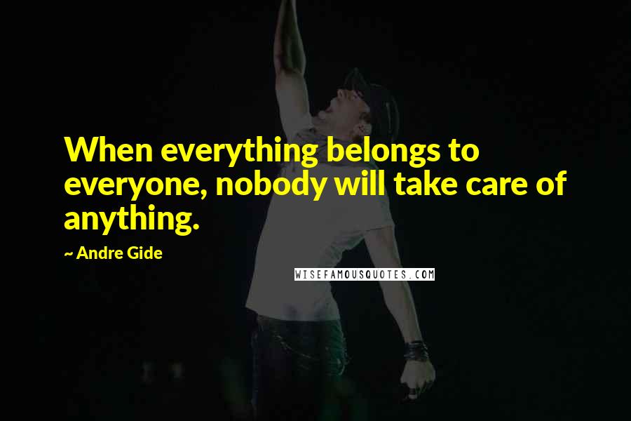 Andre Gide Quotes: When everything belongs to everyone, nobody will take care of anything.
