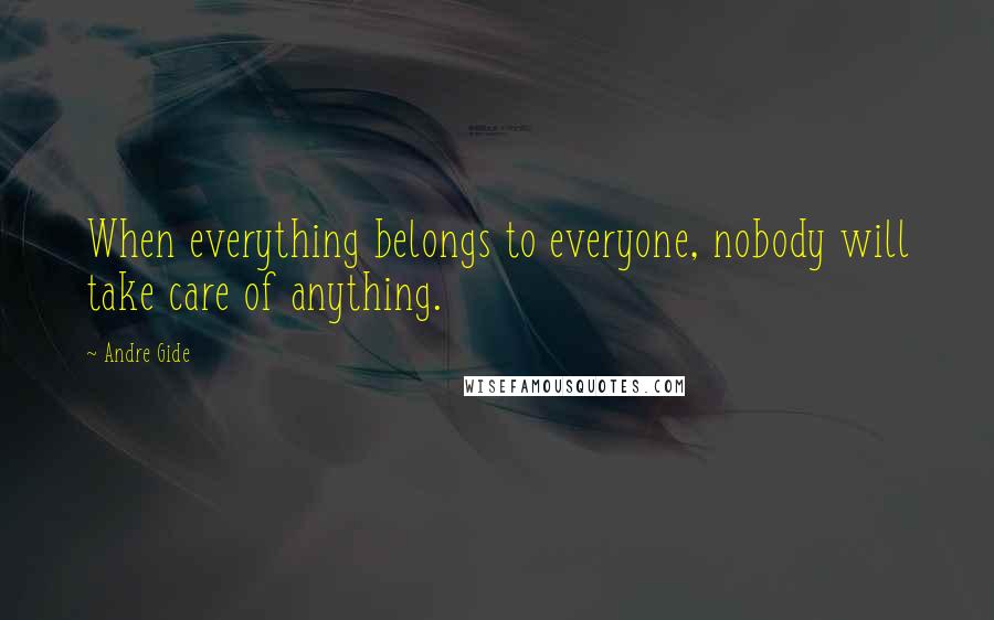 Andre Gide Quotes: When everything belongs to everyone, nobody will take care of anything.