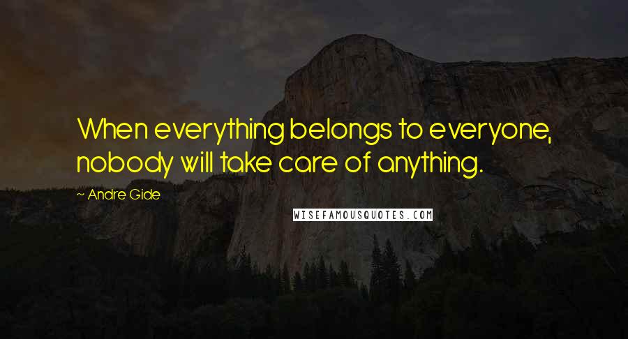 Andre Gide Quotes: When everything belongs to everyone, nobody will take care of anything.