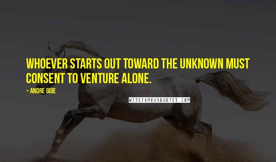 Andre Gide Quotes: Whoever starts out toward the unknown must consent to venture alone.