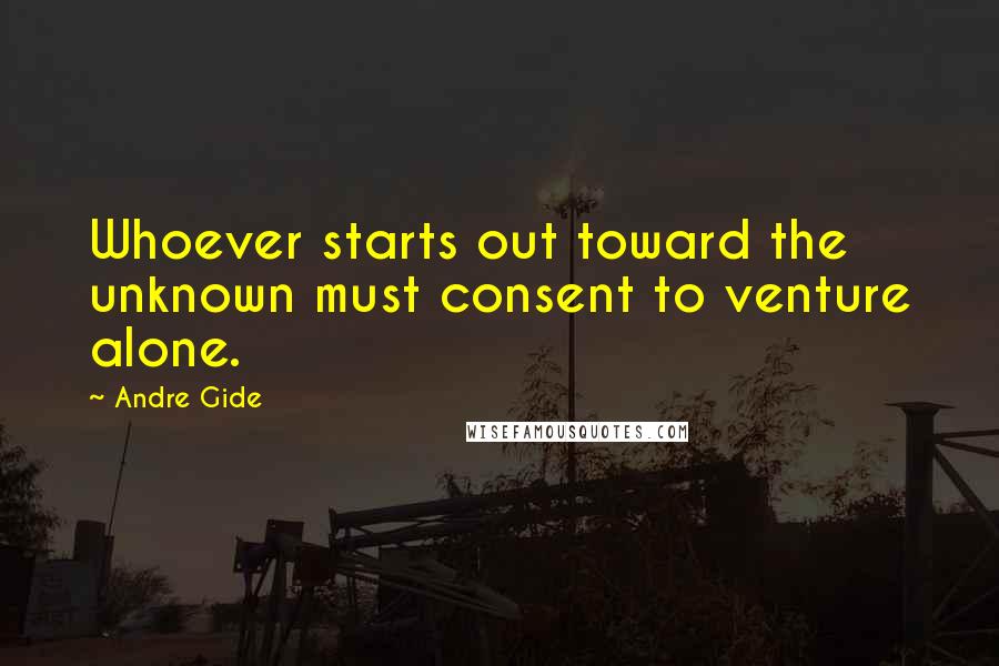 Andre Gide Quotes: Whoever starts out toward the unknown must consent to venture alone.