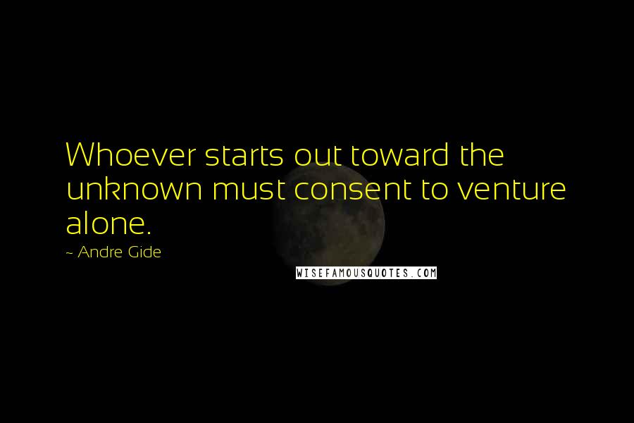 Andre Gide Quotes: Whoever starts out toward the unknown must consent to venture alone.