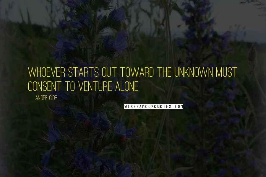 Andre Gide Quotes: Whoever starts out toward the unknown must consent to venture alone.