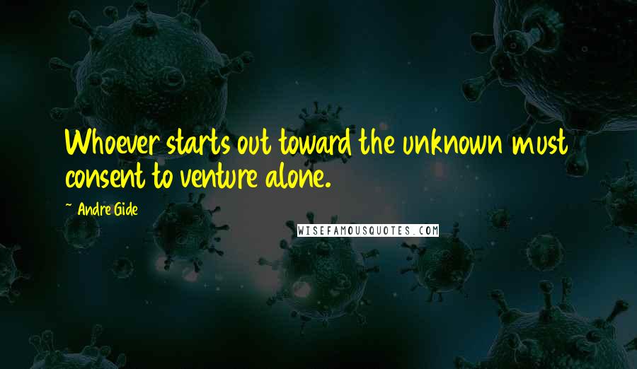 Andre Gide Quotes: Whoever starts out toward the unknown must consent to venture alone.