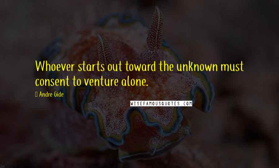 Andre Gide Quotes: Whoever starts out toward the unknown must consent to venture alone.