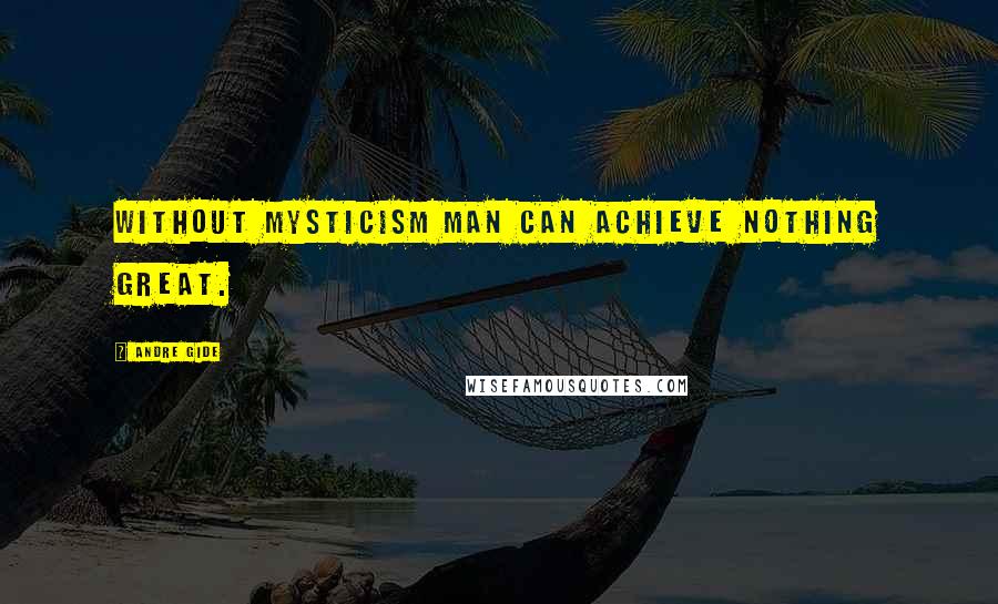 Andre Gide Quotes: Without mysticism man can achieve nothing great.