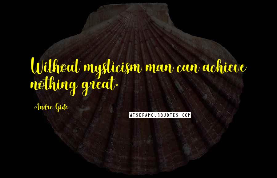 Andre Gide Quotes: Without mysticism man can achieve nothing great.