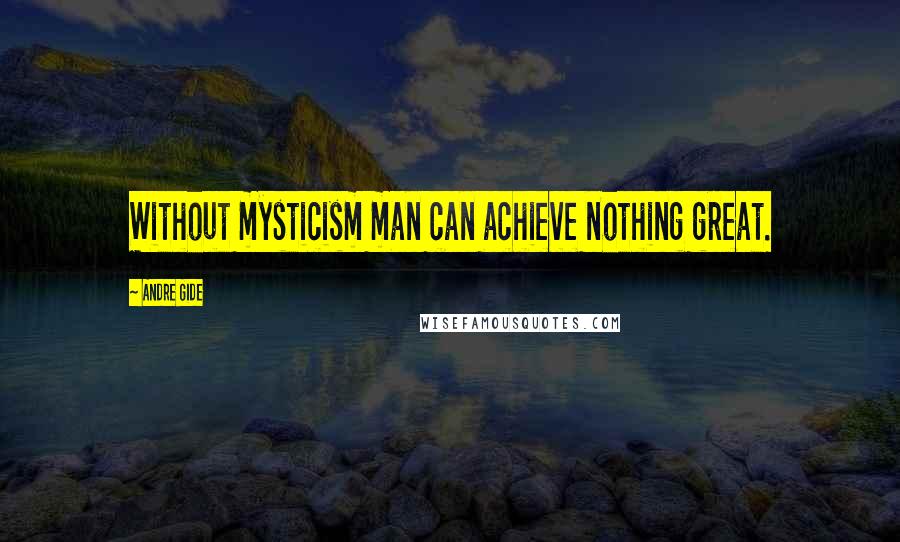 Andre Gide Quotes: Without mysticism man can achieve nothing great.