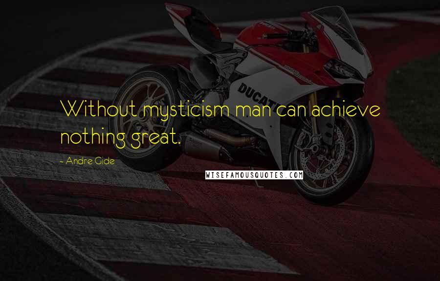 Andre Gide Quotes: Without mysticism man can achieve nothing great.