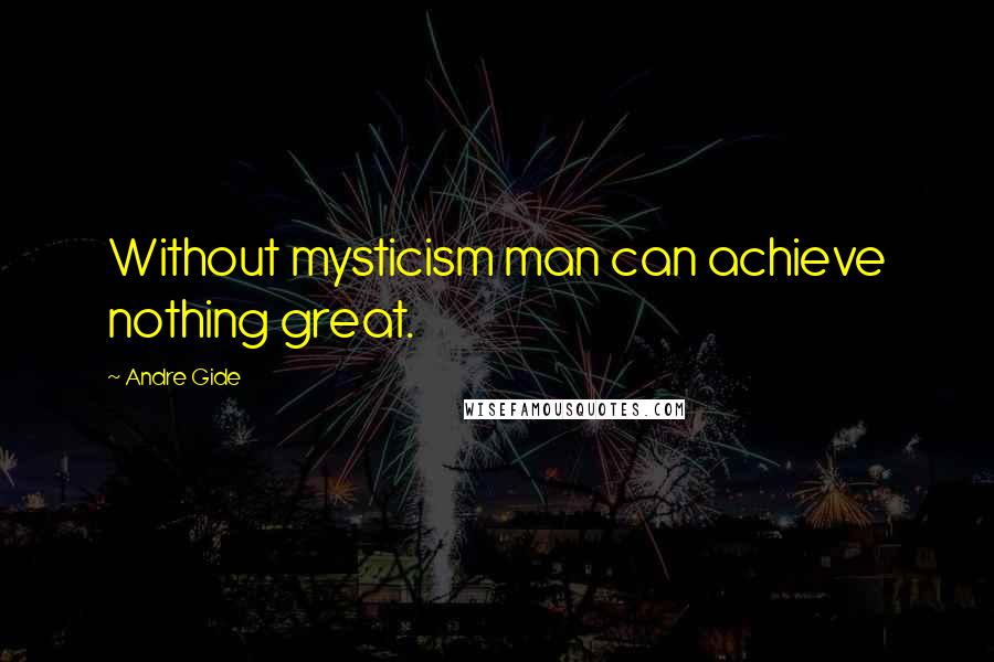 Andre Gide Quotes: Without mysticism man can achieve nothing great.