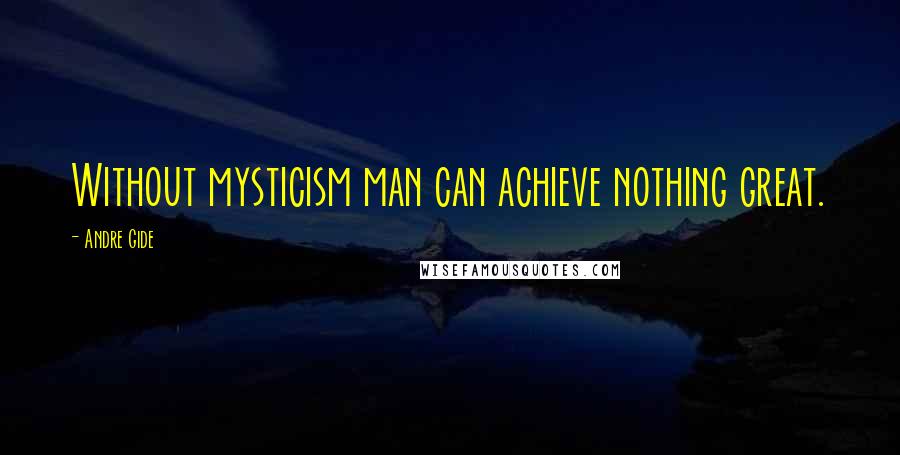 Andre Gide Quotes: Without mysticism man can achieve nothing great.