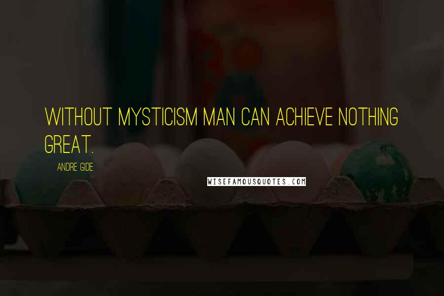 Andre Gide Quotes: Without mysticism man can achieve nothing great.