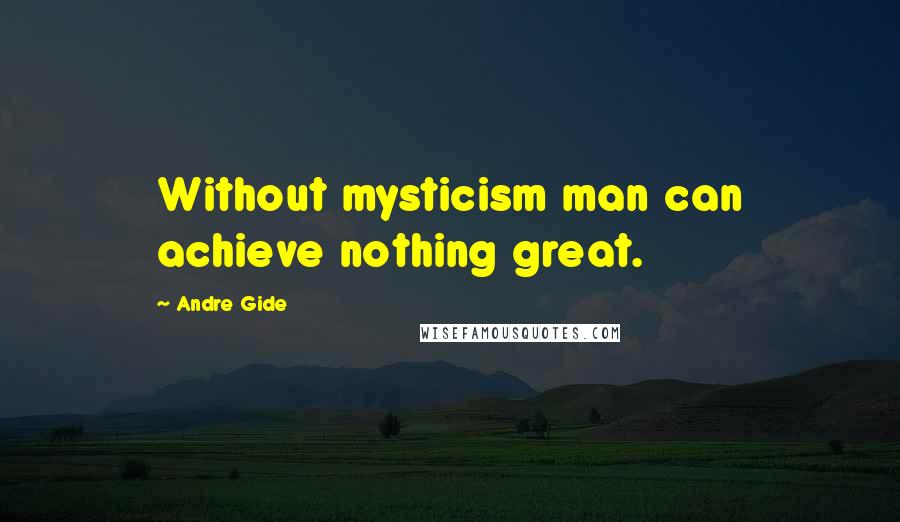 Andre Gide Quotes: Without mysticism man can achieve nothing great.