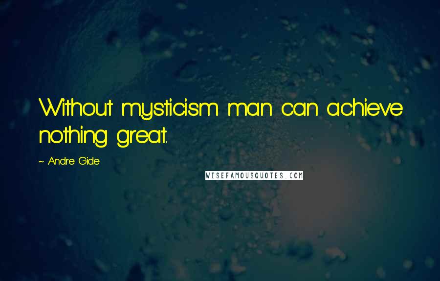 Andre Gide Quotes: Without mysticism man can achieve nothing great.