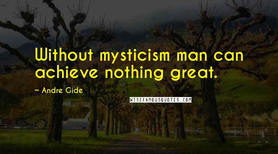 Andre Gide Quotes: Without mysticism man can achieve nothing great.