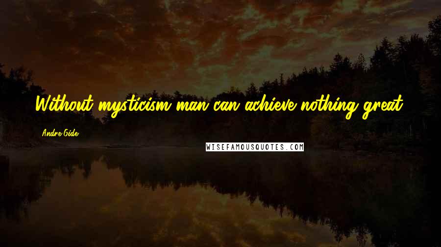 Andre Gide Quotes: Without mysticism man can achieve nothing great.