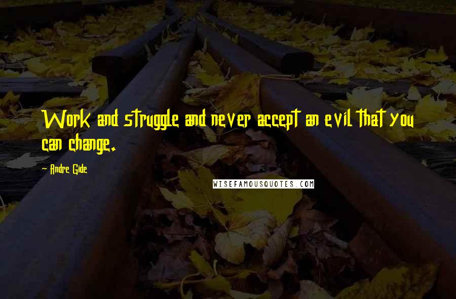 Andre Gide Quotes: Work and struggle and never accept an evil that you can change.