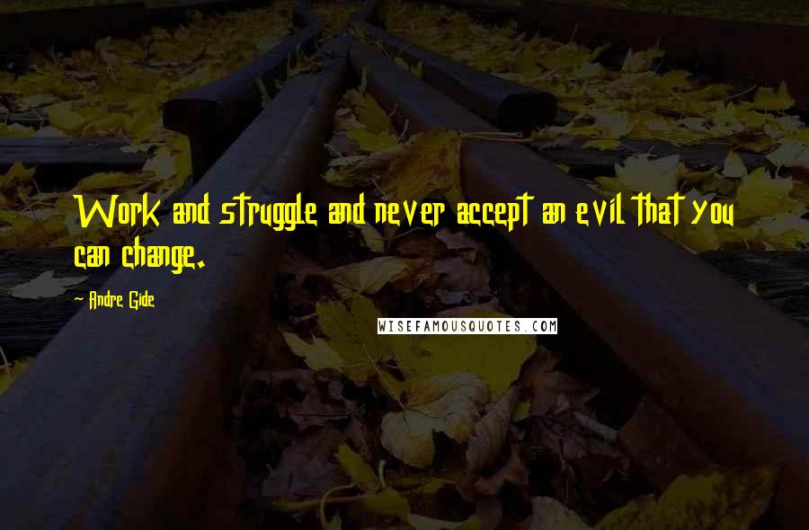 Andre Gide Quotes: Work and struggle and never accept an evil that you can change.