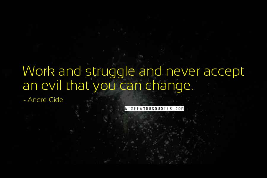 Andre Gide Quotes: Work and struggle and never accept an evil that you can change.