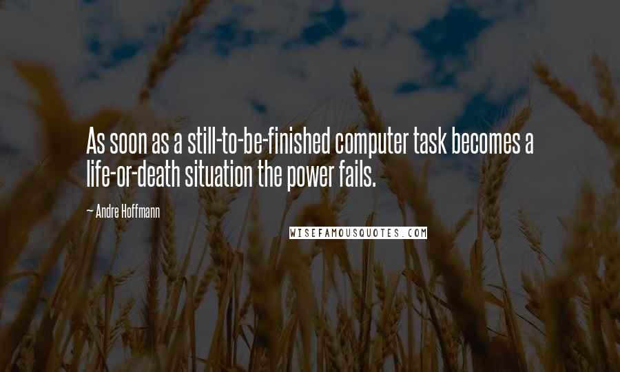 Andre Hoffmann Quotes: As soon as a still-to-be-finished computer task becomes a life-or-death situation the power fails.