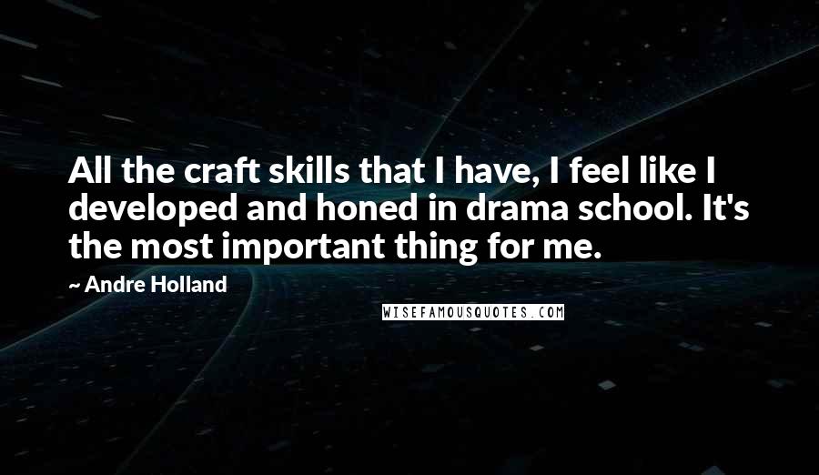 Andre Holland Quotes: All the craft skills that I have, I feel like I developed and honed in drama school. It's the most important thing for me.