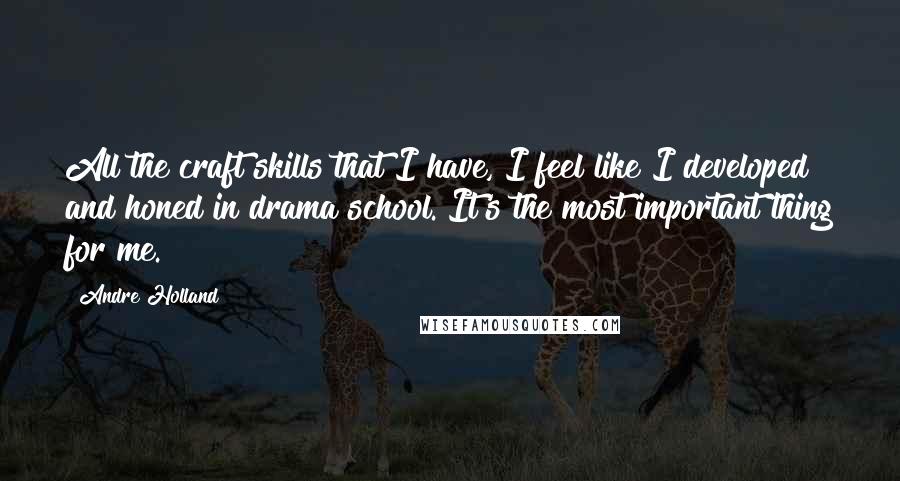 Andre Holland Quotes: All the craft skills that I have, I feel like I developed and honed in drama school. It's the most important thing for me.