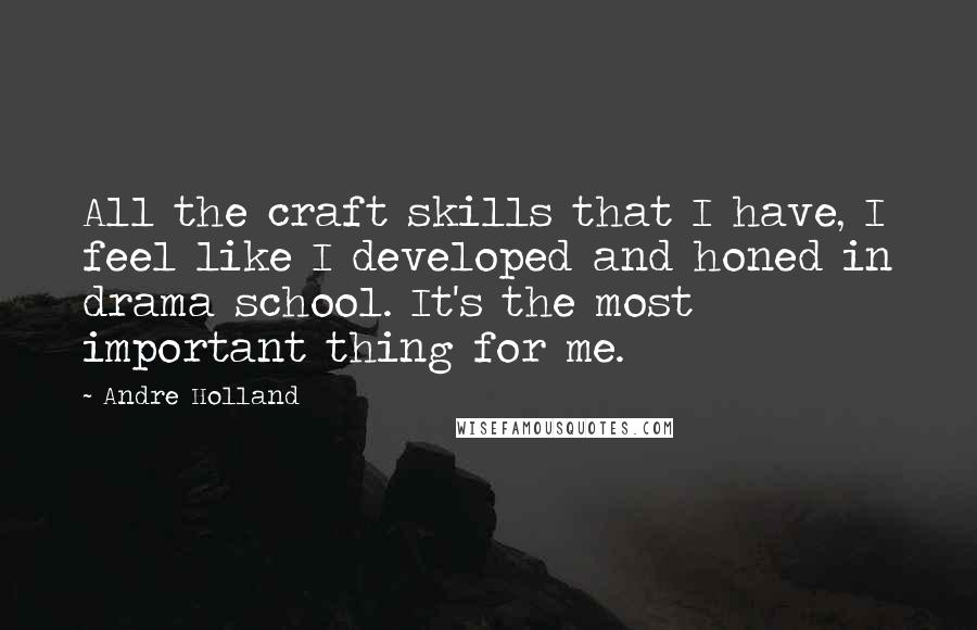 Andre Holland Quotes: All the craft skills that I have, I feel like I developed and honed in drama school. It's the most important thing for me.