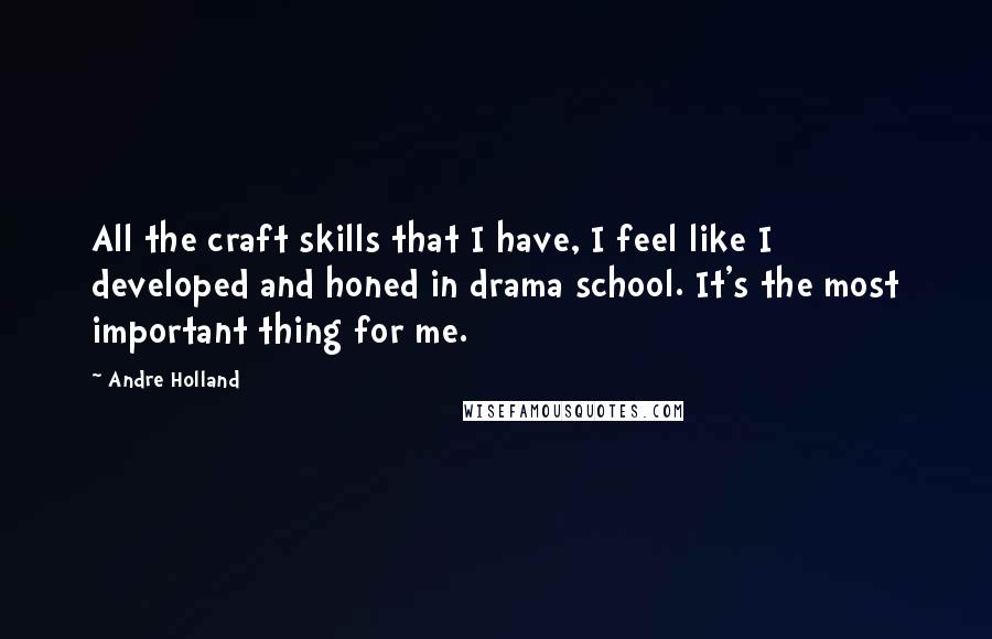 Andre Holland Quotes: All the craft skills that I have, I feel like I developed and honed in drama school. It's the most important thing for me.