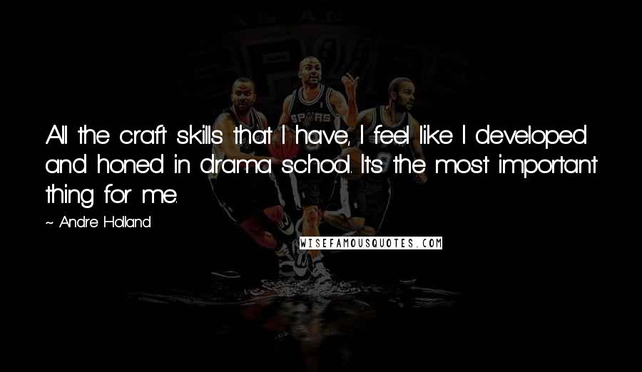 Andre Holland Quotes: All the craft skills that I have, I feel like I developed and honed in drama school. It's the most important thing for me.