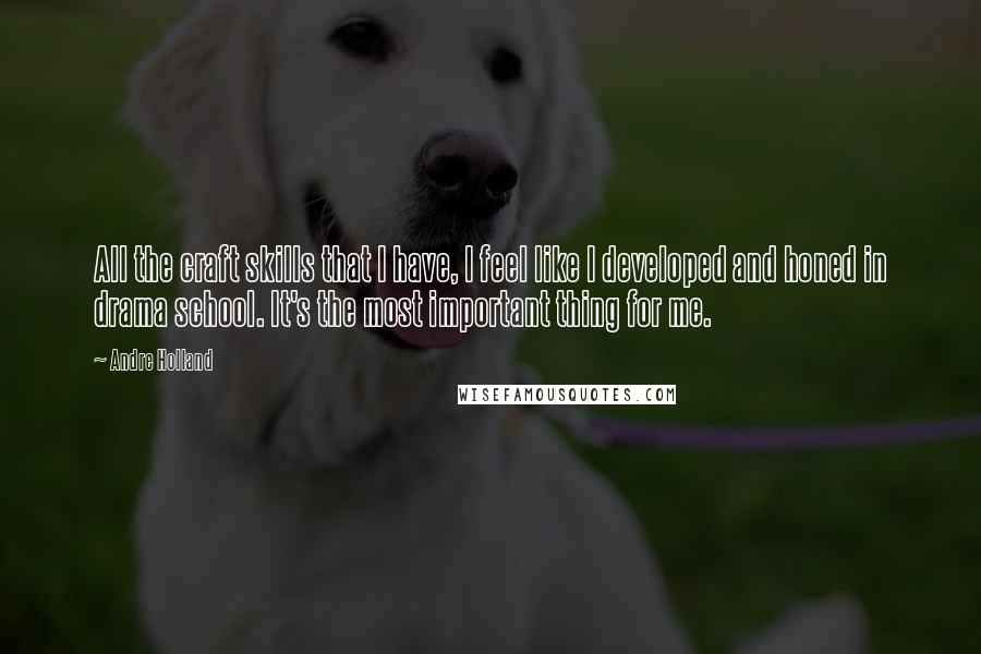 Andre Holland Quotes: All the craft skills that I have, I feel like I developed and honed in drama school. It's the most important thing for me.