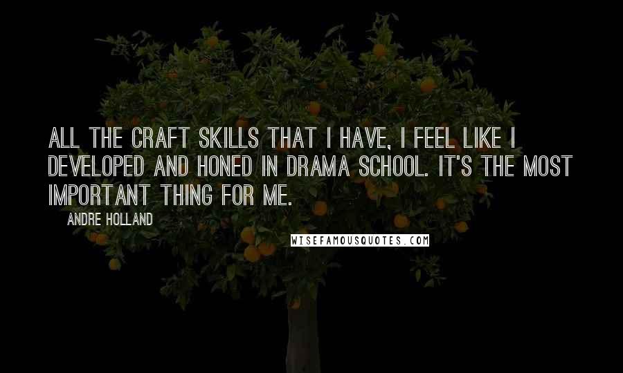 Andre Holland Quotes: All the craft skills that I have, I feel like I developed and honed in drama school. It's the most important thing for me.