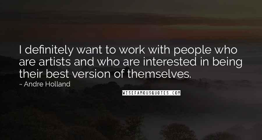 Andre Holland Quotes: I definitely want to work with people who are artists and who are interested in being their best version of themselves.