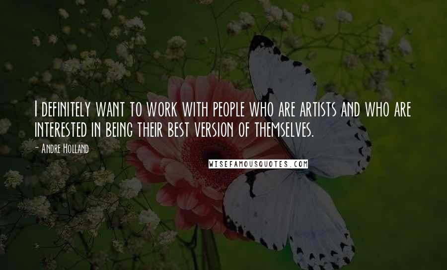 Andre Holland Quotes: I definitely want to work with people who are artists and who are interested in being their best version of themselves.