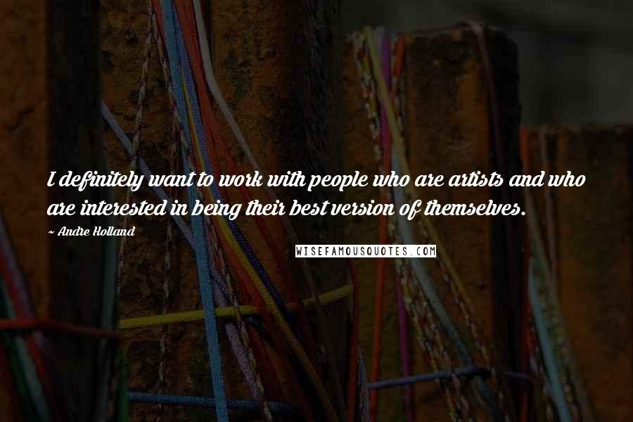 Andre Holland Quotes: I definitely want to work with people who are artists and who are interested in being their best version of themselves.