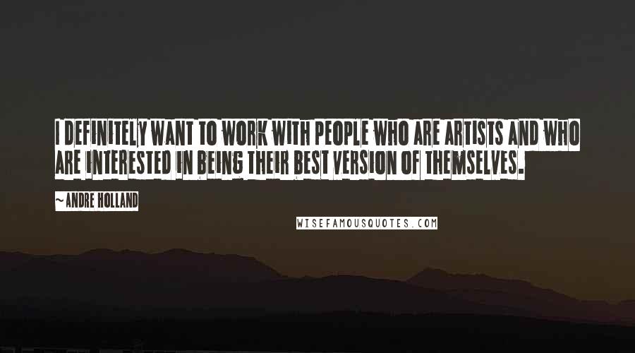 Andre Holland Quotes: I definitely want to work with people who are artists and who are interested in being their best version of themselves.