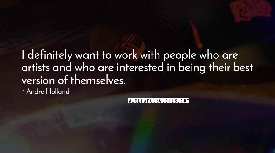 Andre Holland Quotes: I definitely want to work with people who are artists and who are interested in being their best version of themselves.