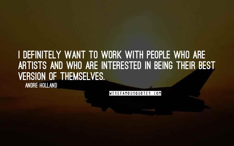 Andre Holland Quotes: I definitely want to work with people who are artists and who are interested in being their best version of themselves.