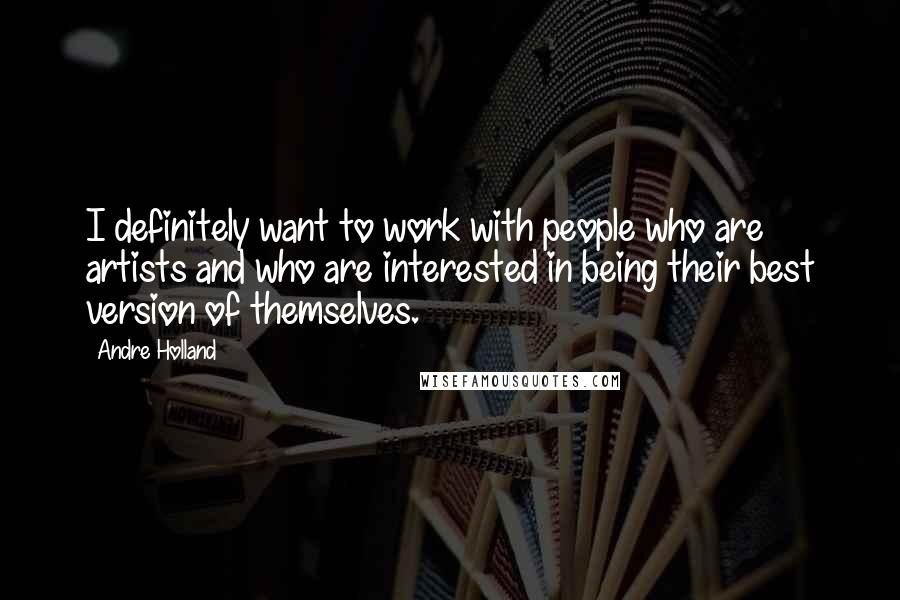 Andre Holland Quotes: I definitely want to work with people who are artists and who are interested in being their best version of themselves.