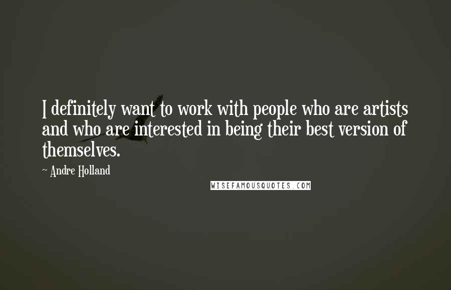 Andre Holland Quotes: I definitely want to work with people who are artists and who are interested in being their best version of themselves.