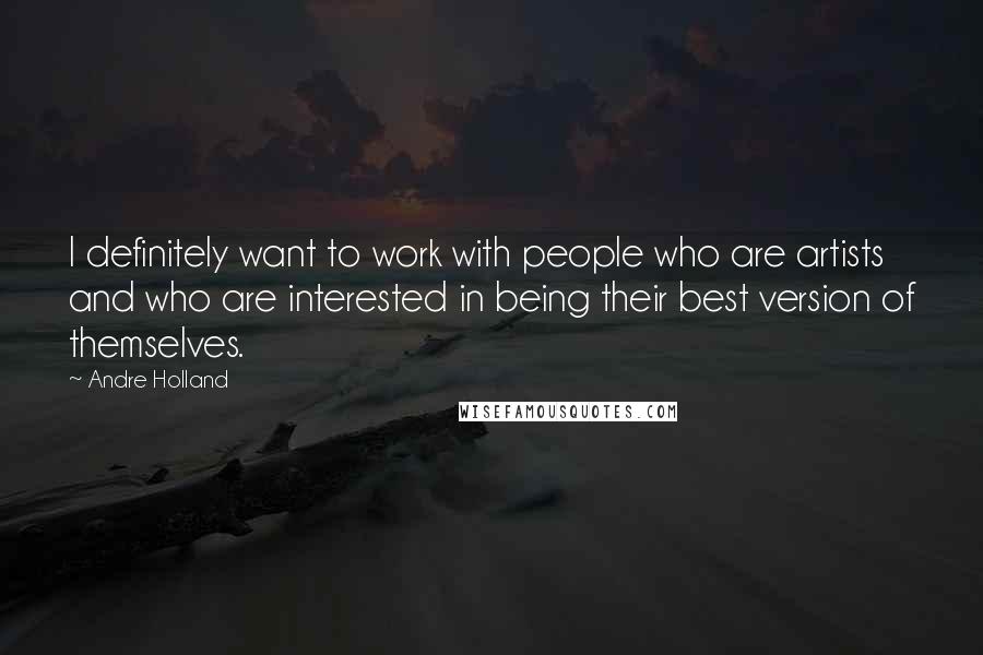 Andre Holland Quotes: I definitely want to work with people who are artists and who are interested in being their best version of themselves.